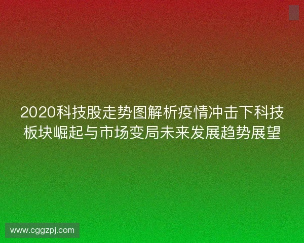 2020科技股走势图解析疫情冲击下科技板块崛起与市场变局未来发展趋势展望